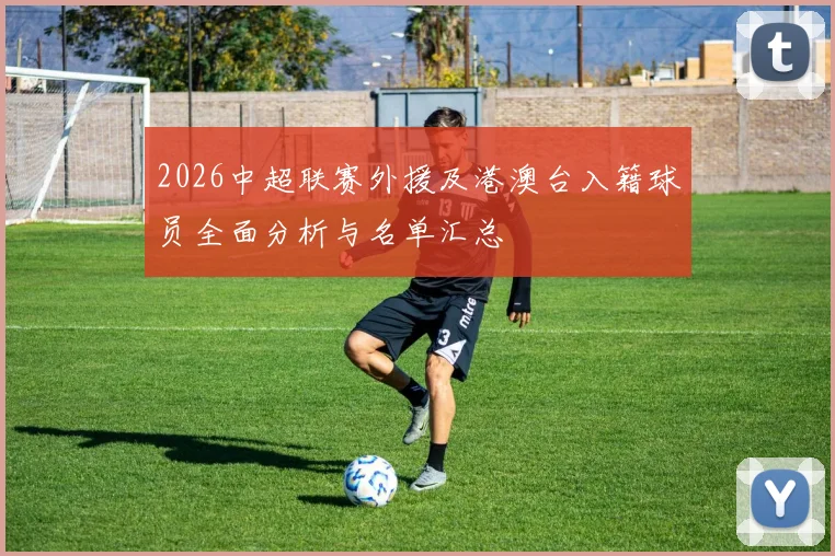 2026中超联赛外援及港澳台入籍球员全面分析与名单汇总