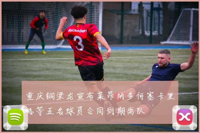重庆铜梁龙宣布莱昂纳多何塞卡里略等五名球员合同到期离队