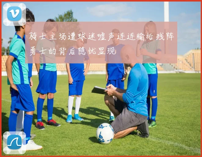 骑士主场遭球迷嘘声连连输给残阵勇士的背后隐忧显现