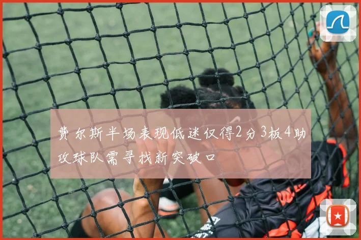费尔斯半场表现低迷仅得2分3板4助攻球队需寻找新突破口