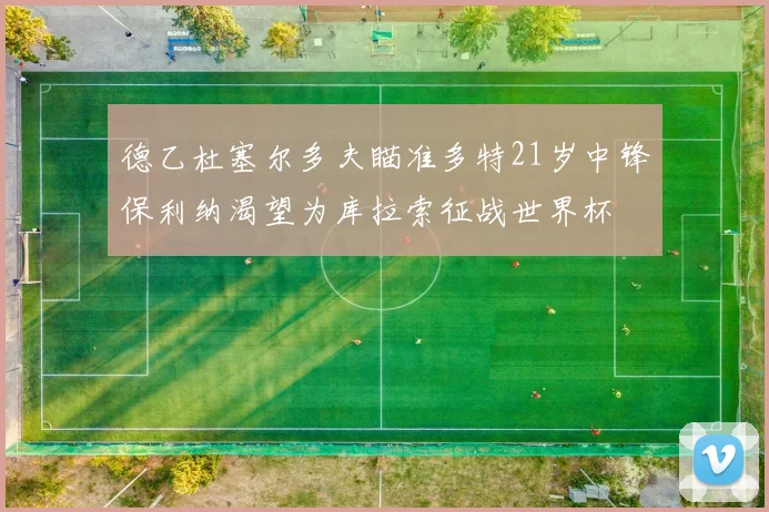德乙杜塞尔多夫瞄准多特21岁中锋保利纳渴望为库拉索征战世界杯