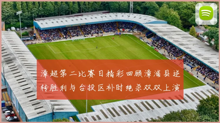 漳超第二比赛日精彩回顾漳浦县逆转胜利与台投区补时绝杀双双上演