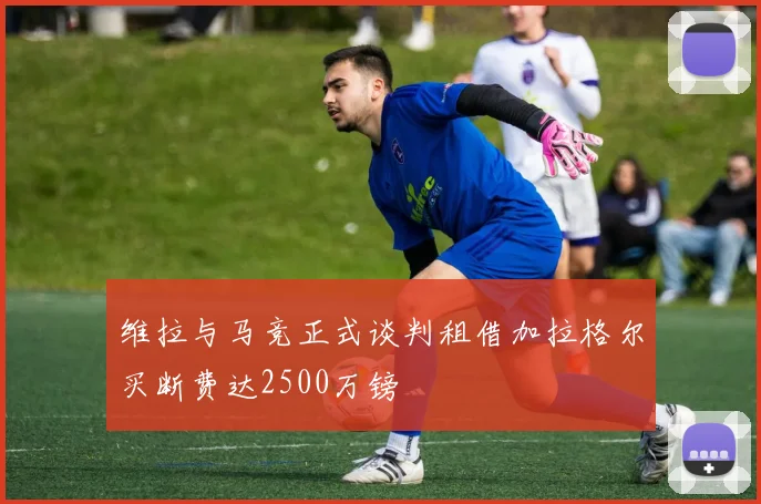维拉与马竞正式谈判租借加拉格尔买断费达2500万镑