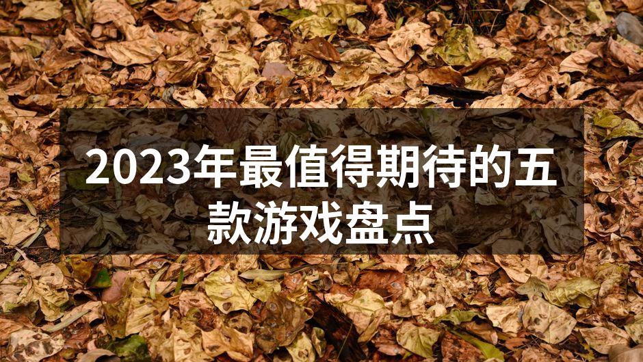 2023年最值得期待的五款游戏盘点