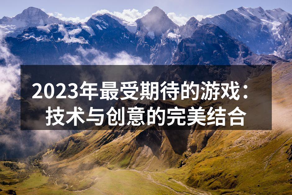 2023年最受期待的游戏：技术与创意的完