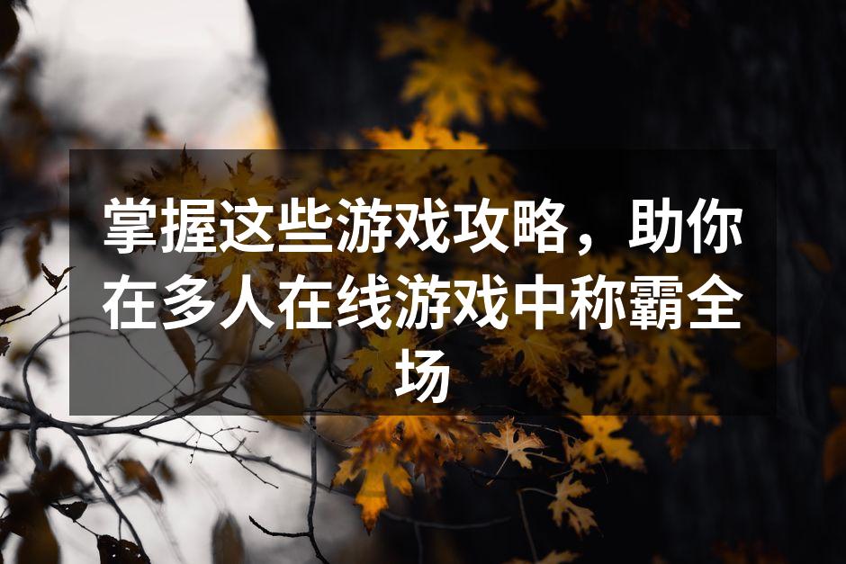 掌握这些游戏攻略，助你在多人在线游戏中称