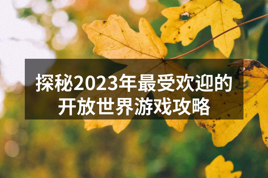 探秘2023年最受欢迎的开放世界游戏攻略