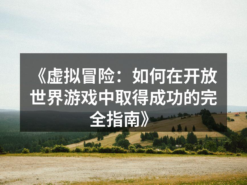 《虚拟冒险：如何在开放世界游戏中取得成功
